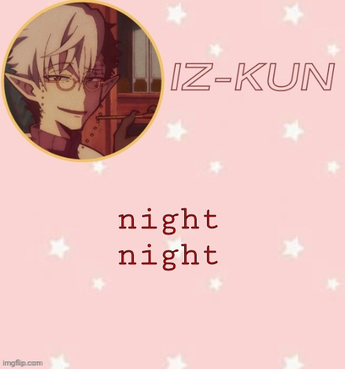 iz-kun's tsuchigomori temp (thank u suga) | night night | image tagged in iz-kun's tsuchigomori temp thank u suga | made w/ Imgflip meme maker