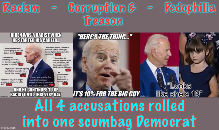 Racism    -    Corruption &    -    Pedophilia
Treason All 4 accusations rolled
into one scumbag Democrat | made w/ Imgflip meme maker