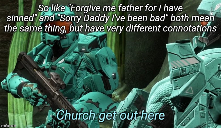 Church get out here | So like "Forgive me father for I have sinned" and "Sorry Daddy I've been bad" both mean the same thing, but have very different connotations | image tagged in church get out here | made w/ Imgflip meme maker