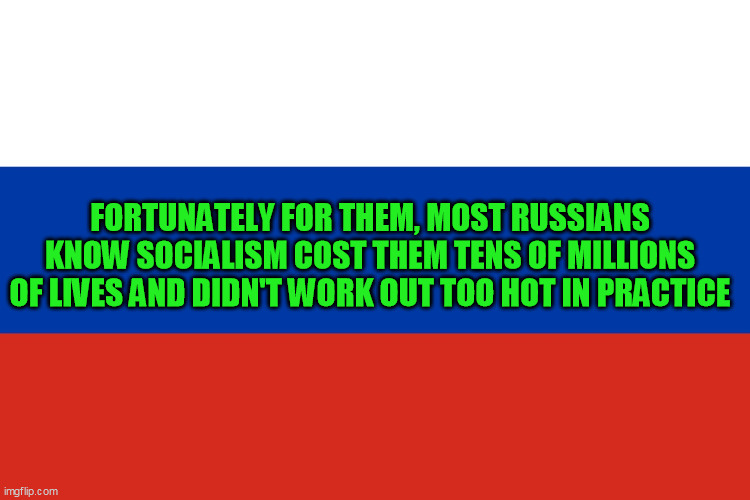 Russian Flag | FORTUNATELY FOR THEM, MOST RUSSIANS KNOW SOCIALISM COST THEM TENS OF MILLIONS OF LIVES AND DIDN'T WORK OUT TOO HOT IN PRACTICE | image tagged in russian flag | made w/ Imgflip meme maker