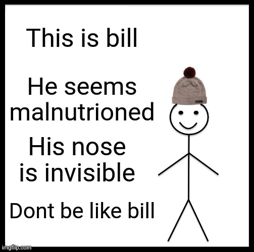 Be Like Bill | This is bill; He seems malnutrioned; His nose is invisible; Dont be like bill | image tagged in memes,be like bill | made w/ Imgflip meme maker