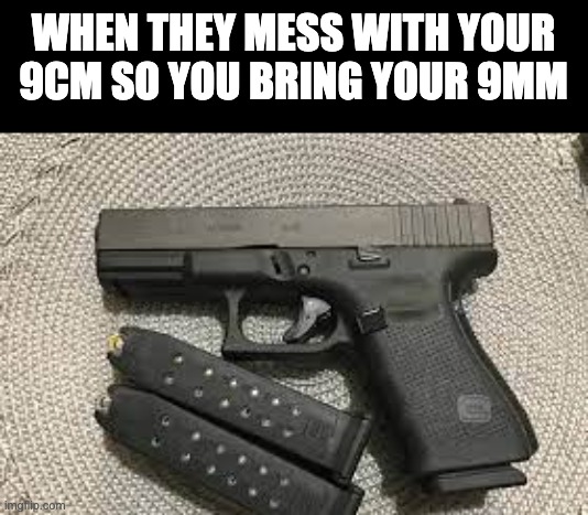 Nothing here | WHEN THEY MESS WITH YOUR 9CM SO YOU BRING YOUR 9MM | image tagged in 9mm,9cm,gun | made w/ Imgflip meme maker