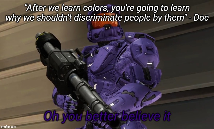 Oh you better believe it | "After we learn colors, you're going to learn why we shouldn't discriminate people by them" - Doc | image tagged in oh you better believe it | made w/ Imgflip meme maker