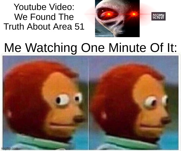 It's The Truth... | Youtube Video: We Found The Truth About Area 51; Me Watching One Minute Of It: | image tagged in memes,monkey puppet | made w/ Imgflip meme maker