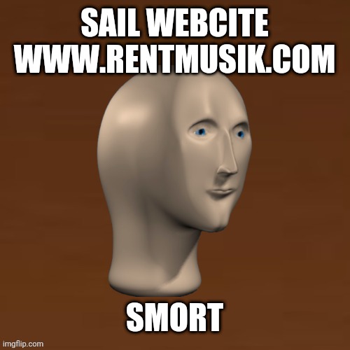 sail webcite rentmusik.com | SAIL WEBCITE
WWW.RENTMUSIK.COM; SMORT | image tagged in smort,meme man,rentmusik,brown,shift confirmed,ass party | made w/ Imgflip meme maker