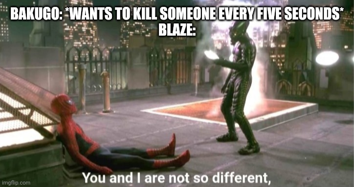 You and i are not so diffrent | BAKUGO: *WANTS TO KILL SOMEONE EVERY FIVE SECONDS*
BLAZE: | image tagged in you and i are not so diffrent | made w/ Imgflip meme maker