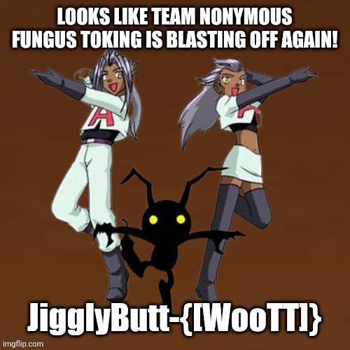 jigglyButt-{[TeaM ToiLET]} | LOOKS LIKE TEAM NONYMOUS FUNGUS TOKING IS BLASTING OFF AGAIN! JigglyButt-{[WooTT]} | image tagged in pokemon,team toilet,nft,brown,ass party,shift confirmed | made w/ Imgflip meme maker