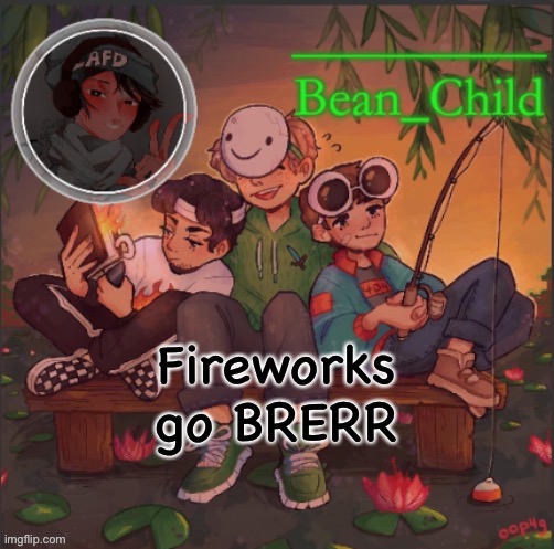 bean childs dream template | Fireworks go BRERR | image tagged in bean childs dream template | made w/ Imgflip meme maker