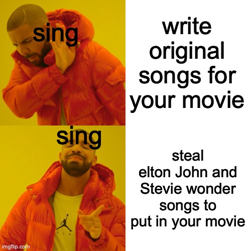 they do be like | sing; write original songs for your movie; sing; steal elton John and Stevie wonder songs to put in your movie | image tagged in memes,drake hotline bling | made w/ Imgflip meme maker