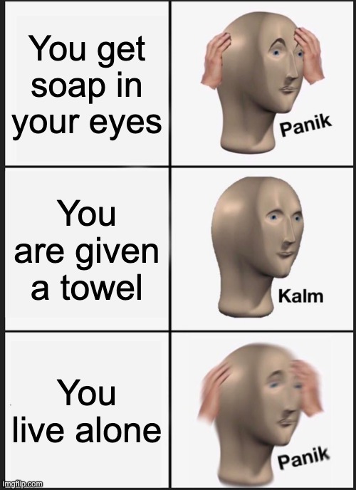 panik | You get soap in your eyes; You are given a towel; You live alone | image tagged in memes,panik kalm panik | made w/ Imgflip meme maker