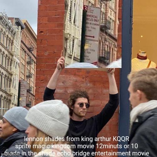 undagründ | lennon shades from king arthur KQQR sprite magic kingdom movie 12minuts or 10 made in the shade echo bridge entertainment movie | image tagged in memes,guy holding cardboard sign | made w/ Imgflip meme maker