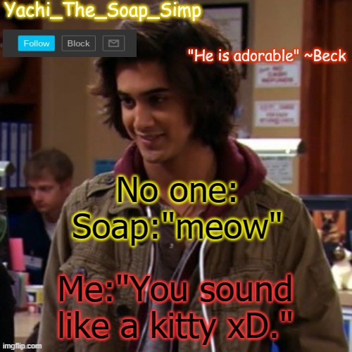 Yachi's Beck temp | No one:
Soap:"meow"; Me:"You sound like a kitty xD." | image tagged in yachi's beck temp | made w/ Imgflip meme maker