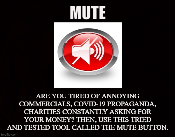 Innovative Solution | MUTE; ARE YOU TIRED OF ANNOYING COMMERCIALS, COVID-19 PROPAGANDA, CHARITIES CONSTANTLY ASKING FOR YOUR MONEY? THEN, USE THIS TRIED AND TESTED TOOL CALLED THE MUTE BUTTON. | image tagged in mute,tv,covid-19,commercials,annoying ads,vaccines | made w/ Imgflip meme maker