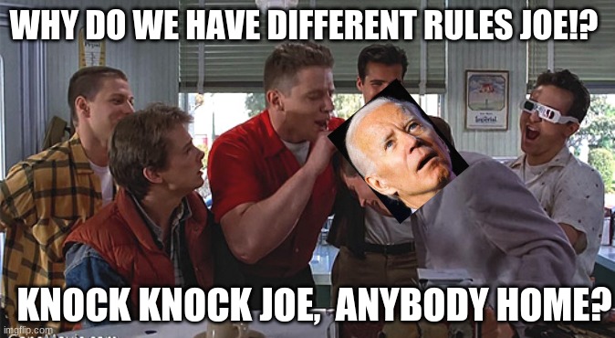Biff Tannen | WHY DO WE HAVE DIFFERENT RULES JOE!? KNOCK KNOCK JOE,  ANYBODY HOME? | image tagged in biff tannen | made w/ Imgflip meme maker