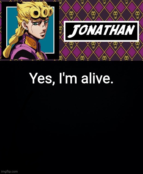 Yes, I'm alive. | image tagged in jonathan go | made w/ Imgflip meme maker