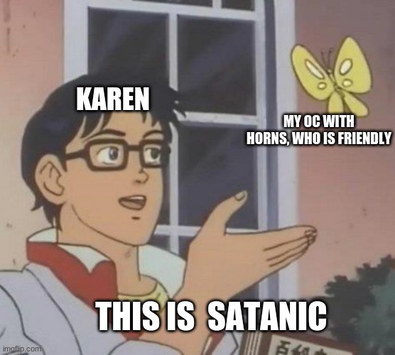 Is This A Pigeon Meme | KAREN; MY OC WITH HORNS, WHO IS FRIENDLY; THIS IS  SATANIC | image tagged in memes,is this a pigeon | made w/ Imgflip meme maker