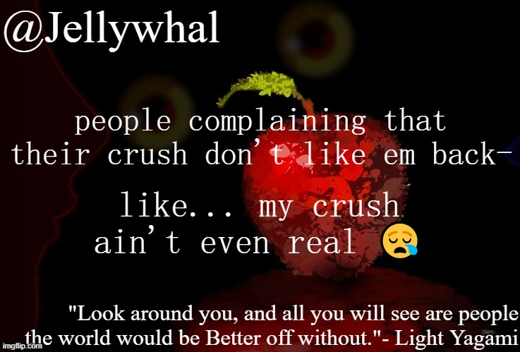 also goodnight bitches and bros & non-bianary hoes | people complaining that their crush don't like em back-; like... my crush ain't even real 😪 | image tagged in narwhal deathnote temp | made w/ Imgflip meme maker
