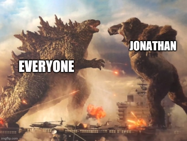 Seems legit | EVERYONE; JONATHAN | image tagged in godzilla vs kong | made w/ Imgflip meme maker