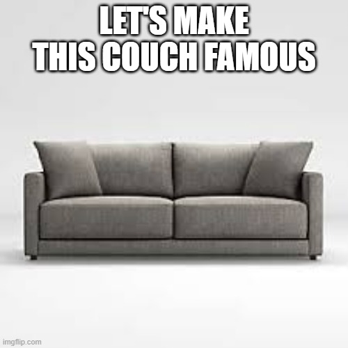 famous couch | LET'S MAKE THIS COUCH FAMOUS | image tagged in couch | made w/ Imgflip meme maker