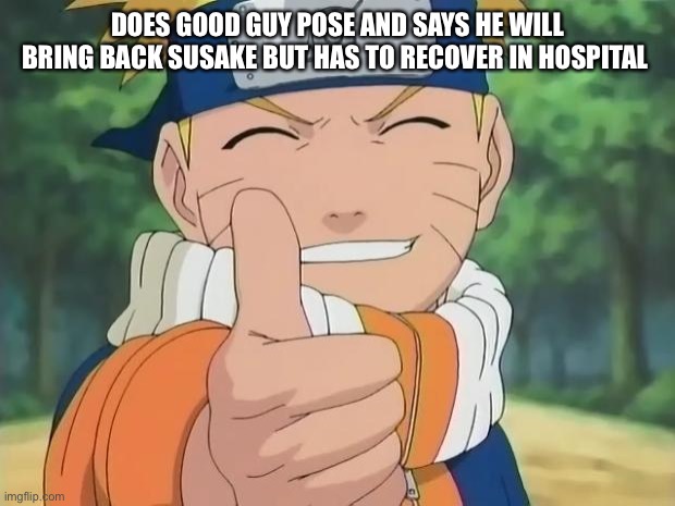 naruto thumbs up | DOES GOOD GUY POSE AND SAYS HE WILL BRING BACK SUSAKE BUT HAS TO RECOVER IN HOSPITAL | image tagged in naruto thumbs up | made w/ Imgflip meme maker