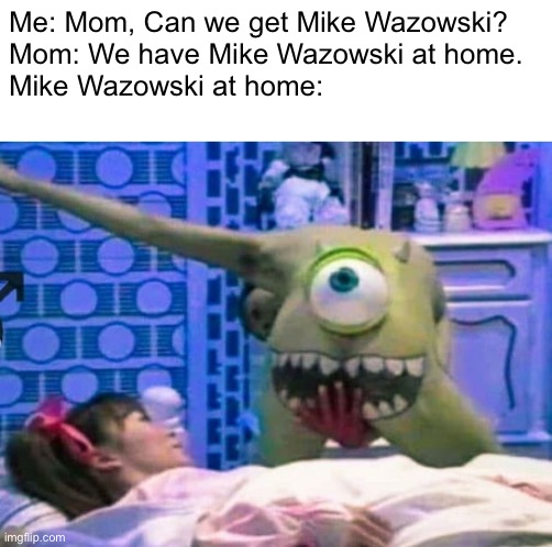 *insert monsters inc. theme here* | Me: Mom, Can we get Mike Wazowski?
Mom: We have Mike Wazowski at home.
Mike Wazowski at home: | image tagged in memes,funny,funny memes,cursed images,mike wazowski,monsters inc | made w/ Imgflip meme maker