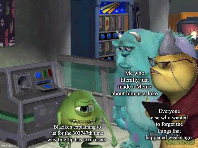 Dude, just take a joke ffs | Me who literally just made a Meme about him as a Joke; Everyone else who wanted to forget the things that happened weeks ago; Blaziken explaining to us for the 303747th time why Imgflip has toxic users | image tagged in mike wazowski trying to explain | made w/ Imgflip meme maker