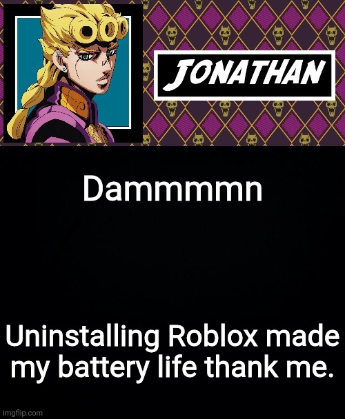 Dammmmn; Uninstalling Roblox made my battery life thank me. | image tagged in jonathan go | made w/ Imgflip meme maker