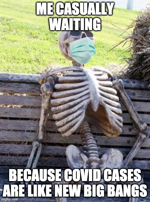 Waiting Skeleton Meme | ME CASUALLY WAITING; BECAUSE COVID CASES ARE LIKE NEW BIG BANGS | image tagged in memes,waiting skeleton,covid-19,covid,coronavirus | made w/ Imgflip meme maker