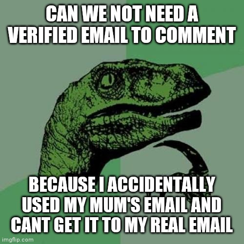 Philosoraptor | CAN WE NOT NEED A VERIFIED EMAIL TO COMMENT; BECAUSE I ACCIDENTALLY USED MY MUM'S EMAIL AND CANT GET IT TO MY REAL EMAIL | image tagged in memes,philosoraptor | made w/ Imgflip meme maker