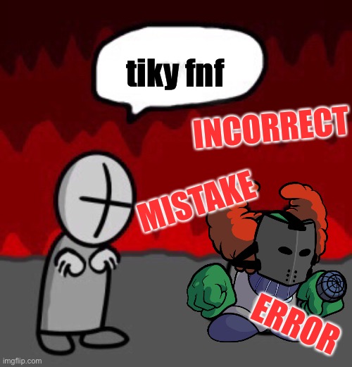 tiky friday night funking | tiky fnf; INCORRECT; MISTAKE; ERROR | image tagged in tiky | made w/ Imgflip meme maker