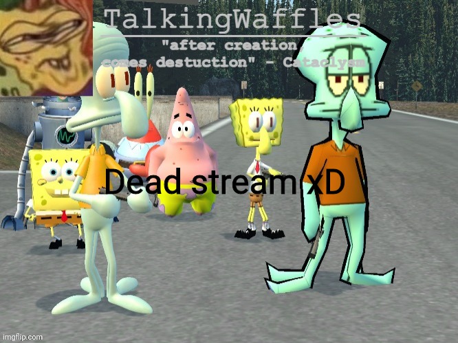 TalkingWaffles crap temp 2.0 | Dead stream xD | image tagged in talkingwaffles crap temp 2 0 | made w/ Imgflip meme maker