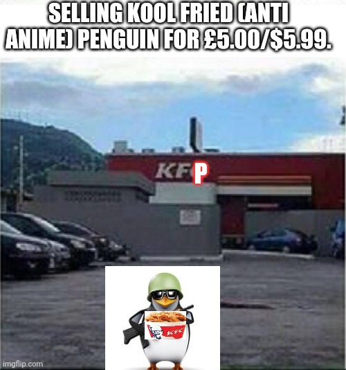 KFC Chicken | P SELLING KOOL FRIED (ANTI ANIME) PENGUIN FOR £5.00/$5.99. | image tagged in kfc chicken | made w/ Imgflip meme maker