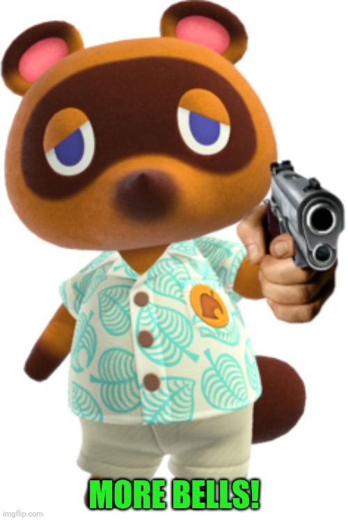 Tom Nook with a Gun | MORE BELLS! | image tagged in tom nook with a gun | made w/ Imgflip meme maker