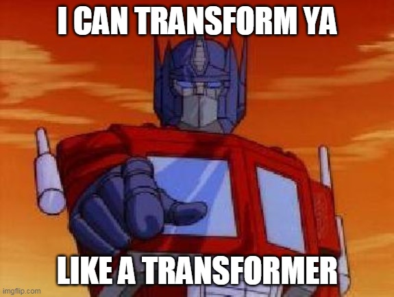 optimus prime | I CAN TRANSFORM YA; LIKE A TRANSFORMER | image tagged in optimus prime,transformers,lil wayne,chris brown,swizz beatz | made w/ Imgflip meme maker