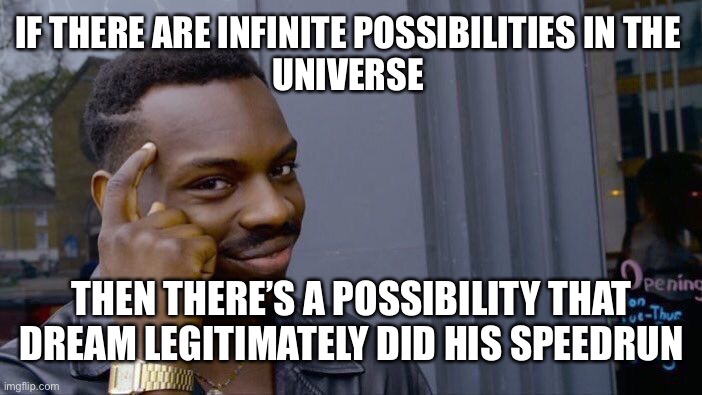 Roll Safe Think About It | IF THERE ARE INFINITE POSSIBILITIES IN THE 

UNIVERSE; THEN THERE’S A POSSIBILITY THAT DREAM LEGITIMATELY DID HIS SPEEDRUN | image tagged in memes,roll safe think about it | made w/ Imgflip meme maker