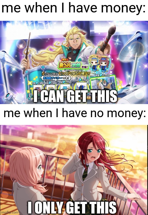 I only get the 3 star tomoe in bandori but I wanted to.get that sr | me when I have money:; I CAN GET THIS; me when I have no money:; I ONLY GET THIS | image tagged in i want to play a game | made w/ Imgflip meme maker