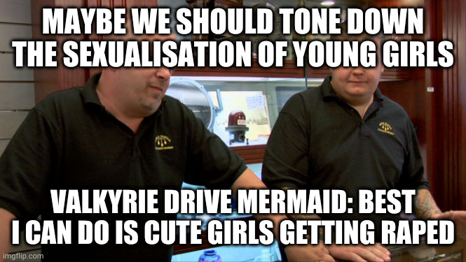 Pawn Stars Best I Can Do | MAYBE WE SHOULD TONE DOWN THE SEXUALISATION OF YOUNG GIRLS; VALKYRIE DRIVE MERMAID: BEST I CAN DO IS CUTE GIRLS GETTING RAPED | image tagged in pawn stars best i can do | made w/ Imgflip meme maker