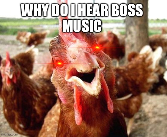 Chicken | WHY DO I HEAR BOSS 

MUSIC | image tagged in chicken | made w/ Imgflip meme maker