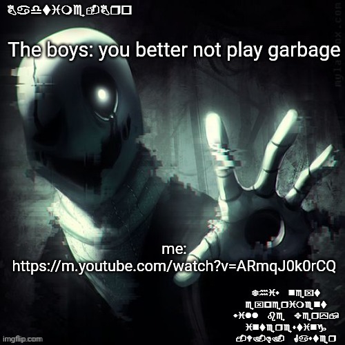 https://m.youtube.com/watch?v=ARmqJ0k0rCQ | The boys: you better not play garbage; me: https://m.youtube.com/watch?v=ARmqJ0k0rCQ | image tagged in ajhdjkwebjskghdfwegshnajkewhgaster | made w/ Imgflip meme maker