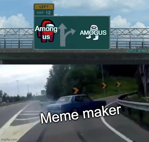 meme makers be like | Among us; AMOGUS; Meme maker | image tagged in memes,left exit 12 off ramp | made w/ Imgflip meme maker