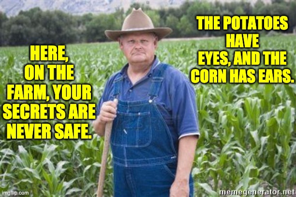 Shhh! | THE POTATOES HAVE EYES, AND THE CORN HAS EARS. HERE, ON THE FARM, YOUR SECRETS ARE NEVER SAFE. | image tagged in farmer mel | made w/ Imgflip meme maker