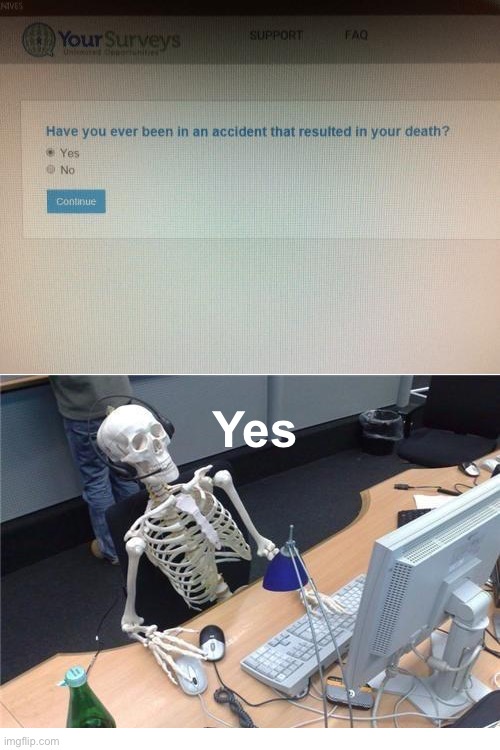 Died in an accident and is still alive | Yes | image tagged in waiting skeleton,memes,funny,funny memes,you had one job,oh wow are you actually reading these tags | made w/ Imgflip meme maker