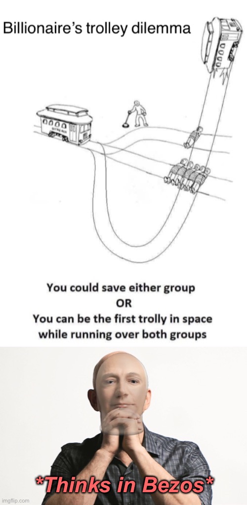 *Thinks in Bezos* | image tagged in billionaire s trolley dilemma,jeff bezos meme man godfather | made w/ Imgflip meme maker