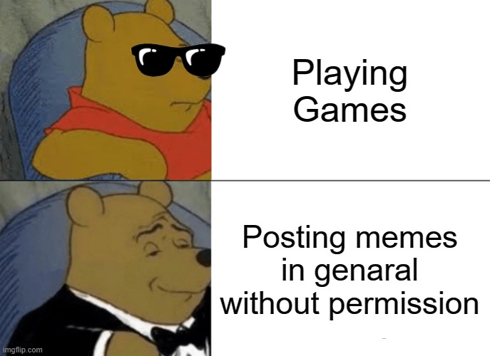 memes | Playing Games; Posting memes in genaral without permission | image tagged in memes,tuxedo winnie the pooh | made w/ Imgflip meme maker