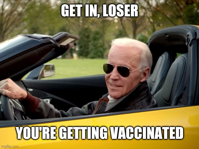 Get in loser, we're going to kill X | GET IN, LOSER; YOU'RE GETTING VACCINATED | image tagged in get in loser we're going to kill x | made w/ Imgflip meme maker