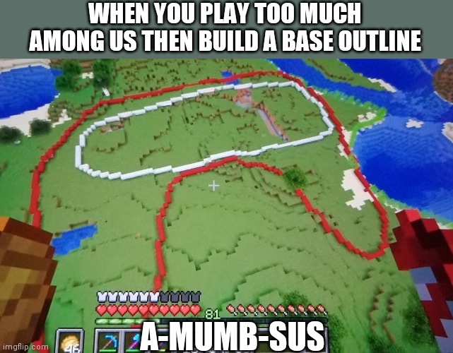 mumbo sorta sus ? | WHEN YOU PLAY TOO MUCH AMONG US THEN BUILD A BASE OUTLINE; A-MUMB-SUS | image tagged in susy base-a | made w/ Imgflip meme maker