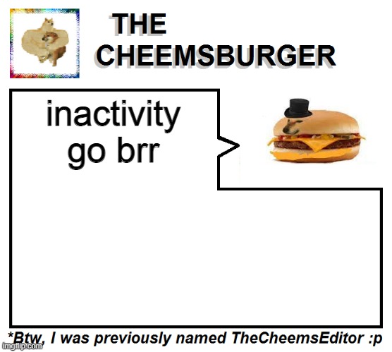 (note from Fallen: ikr) | inactivity go brr | image tagged in thecheemseditor thecheemsburger temp 2 | made w/ Imgflip meme maker