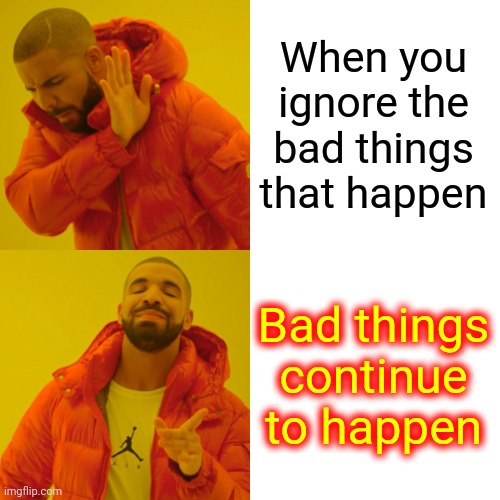 People Are The Deer In The Headlights | When you ignore the bad things that happen; Bad things continue to happen | image tagged in memes,drake hotline bling,dumbasses,ignorance,stupid people,open your eyes | made w/ Imgflip meme maker