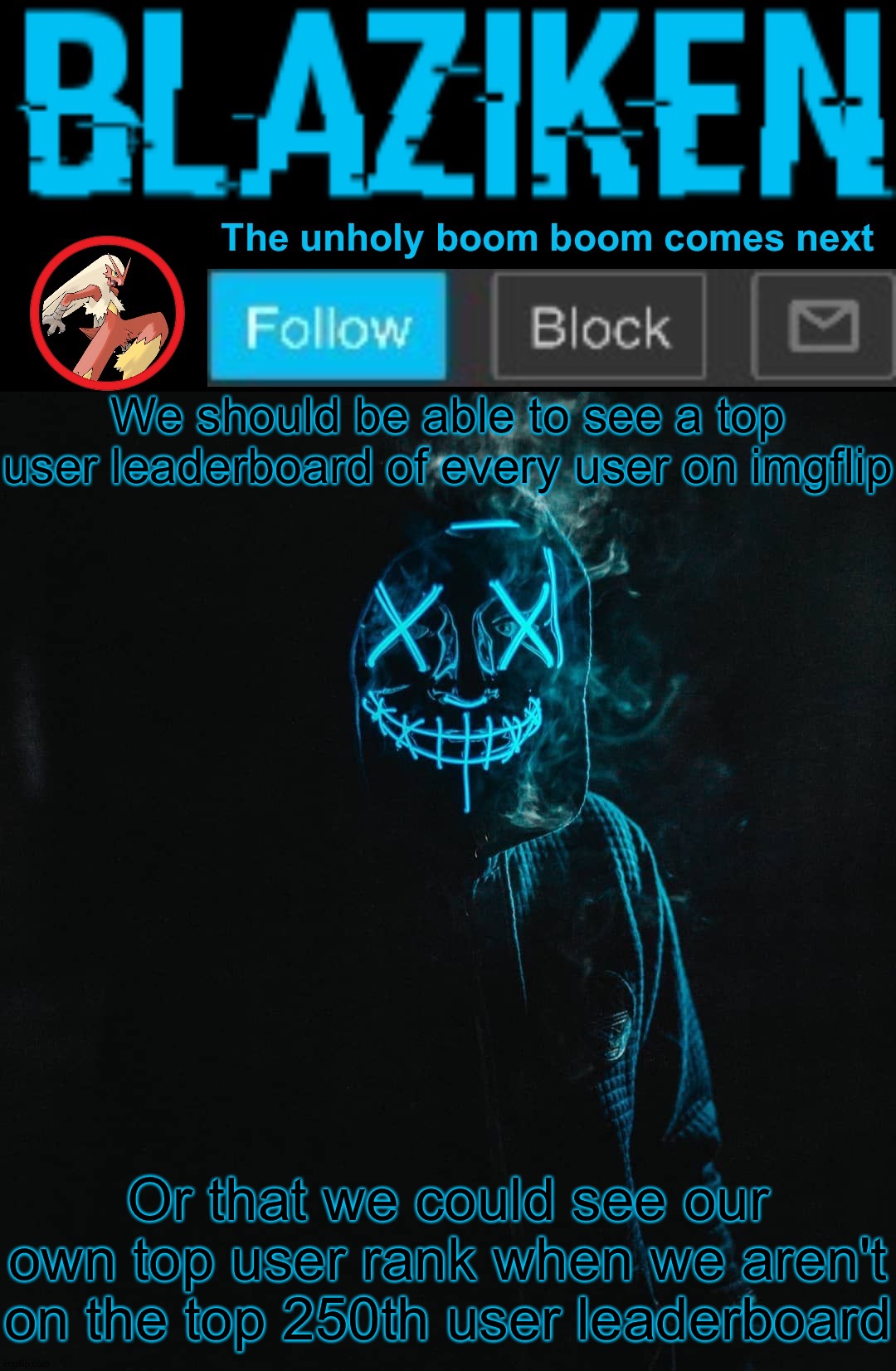 Another idea | We should be able to see a top user leaderboard of every user on imgflip; Or that we could see our own top user rank when we aren't on the top 250th user leaderboard | image tagged in blaziken announcement template v2 | made w/ Imgflip meme maker