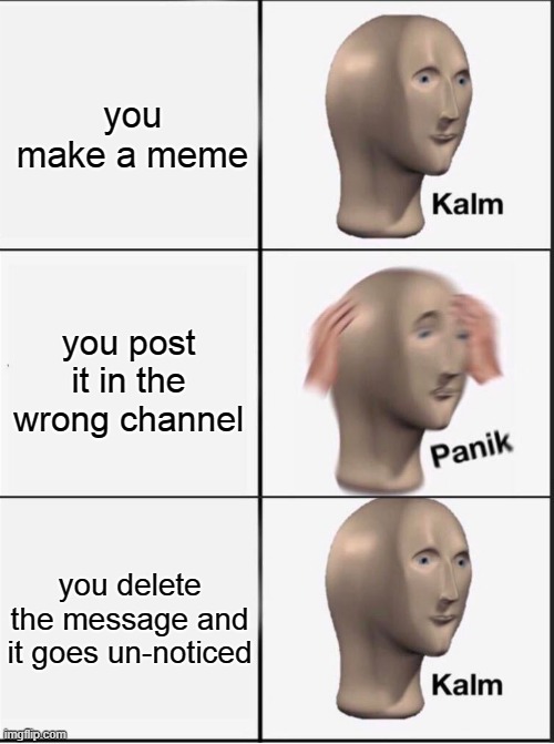 hed | you make a meme; you post it in the wrong channel; you delete the message and it goes un-noticed | image tagged in reverse kalm panik | made w/ Imgflip meme maker